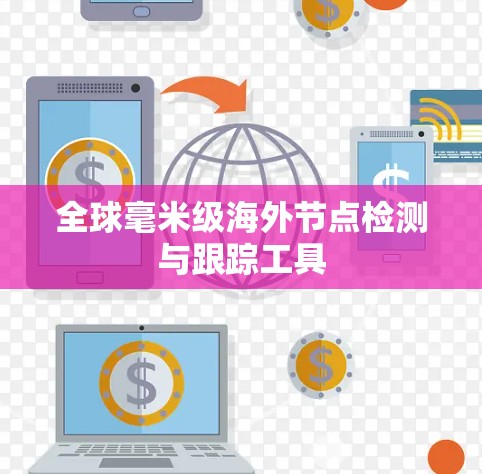 全球毫米级海外节点检测与跟踪工具