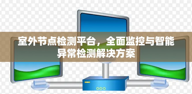 室外节点检测平台，全面监控与智能异常检测解决方案