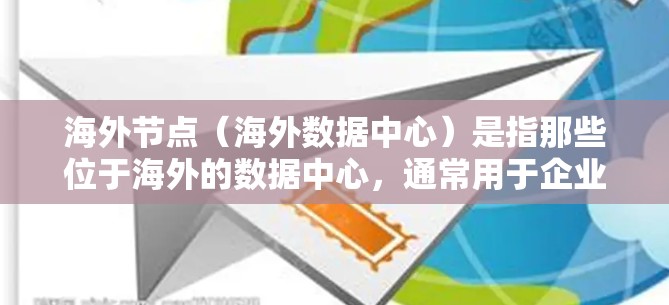 海外节点（海外数据中心）是指那些位于海外的数据中心，通常用于企业级或商业级的网络部署。海外节点的部署和管理需要遵循中国的相关法律法规，同时需要遵守国际网络安全和数据保护法规