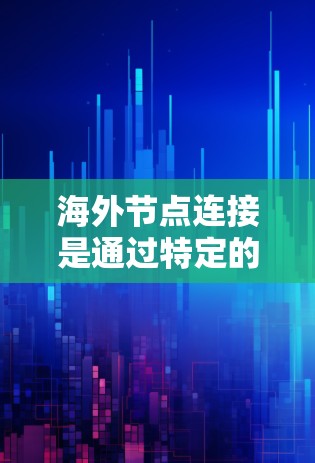 海外节点连接是通过特定的技术和接口将本地服务器和海外服务器之间的数据或资源进行连接和管理的策略。以下是对海外节点连接的详细说明