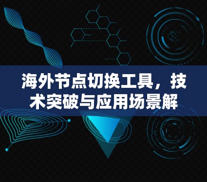 海外节点切换工具,技术突破与应用场景解析 海外节点切换工具,技术突破与应用场景解析