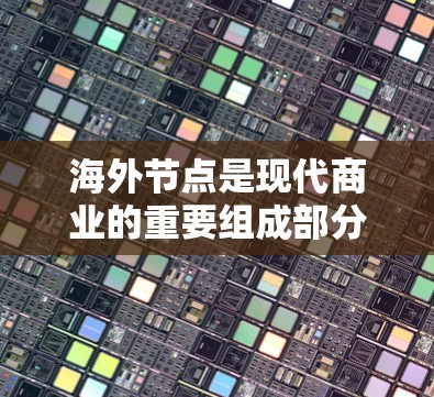 海外节点是现代商业的重要组成部分,它们在全球范围内运营的企业可以为用户提供多样化的服务和市场机会。以下是一些海外节点的热门推荐,帮助你更好地了解这些企业及其优势 海外节点是现代商业的重要组成部分,它们在全球范围内运营的企业可以为用户提供多样化的服务和市场机会。以下是一些海外节点的热门推荐,帮助你更好地了解这些企业及其优势