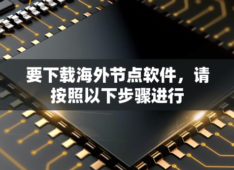 要下载海外节点软件,请按照以下步骤进行 要下载海外节点软件,请按照以下步骤进行