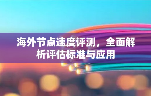 海外节点速度评测，全面解析评估标准与应用