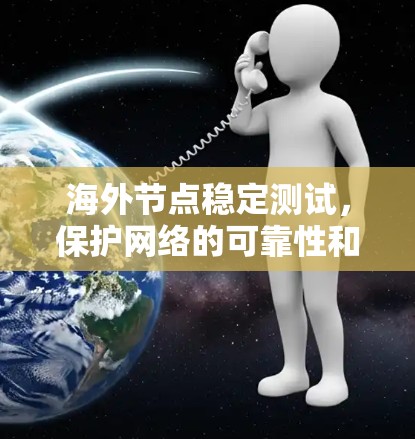 海外节点稳定测试,保护网络的可靠性和可用性 海外节点稳定测试,保护网络的可靠性和可用性