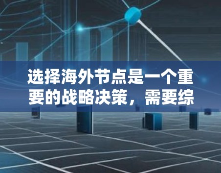 选择海外节点是一个重要的战略决策，需要综合考虑多个因素以确保公司能够在国际运营中高效且安全。以下是一个结构化的指南，帮助您更好地进行这一选择