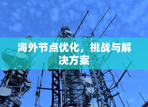 海外节点优化,挑战与解决方案 海外节点优化,挑战与解决方案