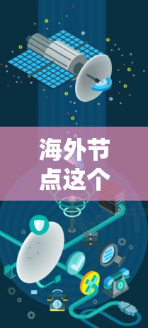 海外节点这个词在不同的上下文中可能有多种含义。以下是一些可能的解释和信息