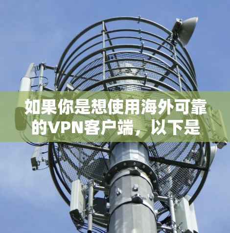 如果你是想使用海外可靠的VPN客户端，以下是一些推荐的服务器和VPN软件，这些服务器通常位于国际或可靠的服务器地区，提供可靠的安全连接体验