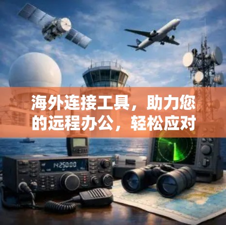 海外连接工具，助力您的远程办公，轻松应对全球挑战