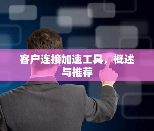 客户连接加速工具，概述与推荐