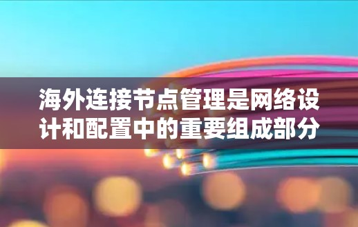 海外连接节点管理是网络设计和配置中的重要组成部分,特别是涉及到跨国或多设备连接的情况。以下是对海外连接节点管理的详细说明 海外连接节点管理是网络设计和配置中的重要组成部分,特别是涉及到跨国或多设备连接的情况。以下是对海外连接节点管理的详细说明