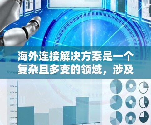 海外连接解决方案是一个复杂且多变的领域，涉及多个方面，包括数据安全、传输效率、兼容性和灵活性。以下是一些可能的解决方案类型，帮助您更好地理解海外连接的各个方面