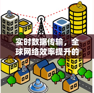 实时数据传输，全球网络效率提升的机遇与挑战