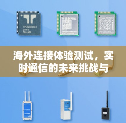 海外连接体验测试，实时通信的未来挑战与解决方案
