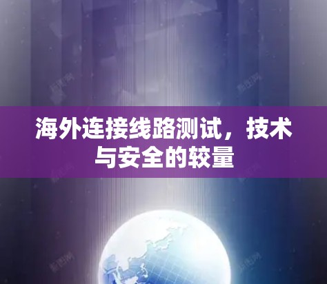 海外连接线路测试，技术与安全的较量