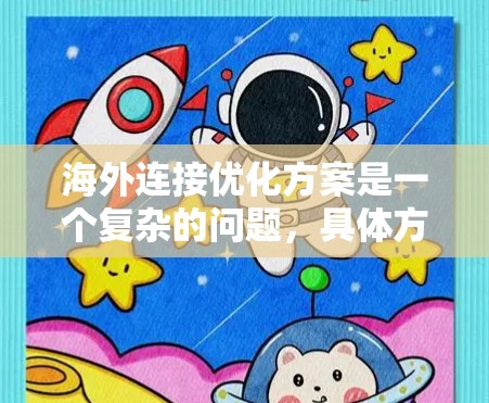 海外连接优化方案是一个复杂的问题，具体方案取决于您的目标（例如性能、安全、可用性）以及技术环境。以下是一些通用的优化建议，您可以根据具体需求进行调整
