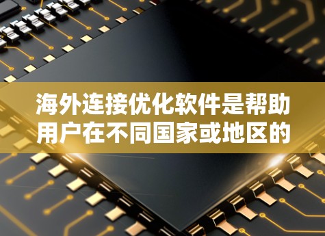 海外连接优化软件是帮助用户在不同国家或地区的网络之间建立安全、高效的数据传输连接的工具。以下是这些软件的详细介绍