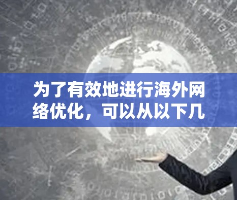 为了有效地进行海外网络优化,可以从以下几个方面进行系统性的学习和实践 为了有效地进行海外网络优化,可以从以下几个方面进行系统性的学习和实践