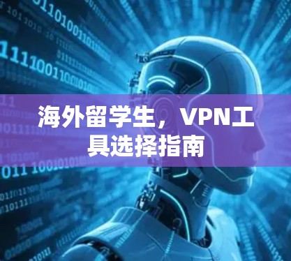 海外留学生,VPN工具选择指南 海外留学生,VPN工具选择指南