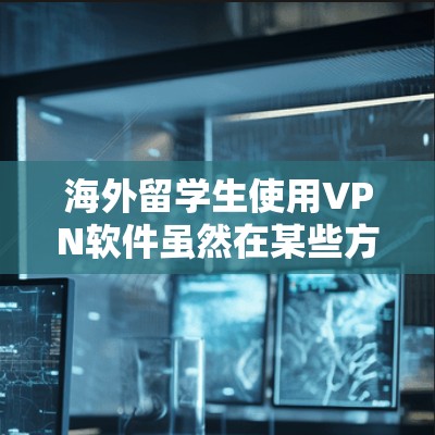 海外留学生使用VPN软件虽然在某些方面提供了便利，但也存在一系列潜在的问题，需要综合考虑。以下是对这些问题的详细分析和建议
