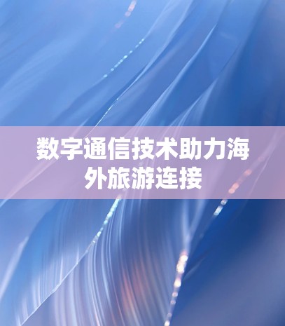 数字通信技术助力海外旅游连接