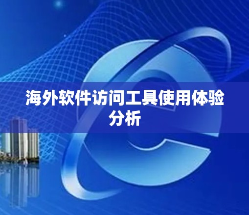 海外软件访问工具使用体验分析