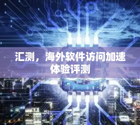汇测，海外软件访问加速体验评测