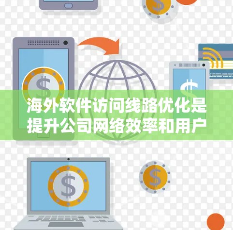海外软件访问线路优化是提升公司网络效率和用户体验的重要环节,涉及多个技术方法和策略。以下是对该问题的详细解答 海外软件访问线路优化是提升公司网络效率和用户体验的重要环节,涉及多个技术方法和策略。以下是对该问题的详细解答