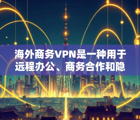 海外商务VPN是一种用于远程办公、商务合作和隐私保护的网络服务。这些VPN通常用于访问外部网站、文件、会议记录、文档等,同时保护用户的数据和隐私。以下是一些推荐的海外商务VPN服务 海外商务VPN是一种用于远程办公、商务合作和隐私保护的网络服务。这些VPN通常用于访问外部网站、文件、会议记录、文档等,同时保护用户的数据和隐私。以下是一些推荐的海外商务VPN服务