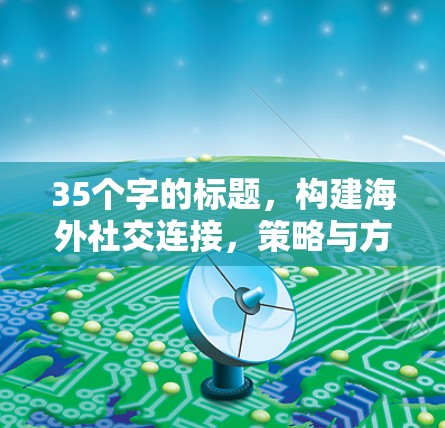 35个字的标题,构建海外社交连接,策略与方法的深度洞察 35个字的标题,构建海外社交连接,策略与方法的深度洞察