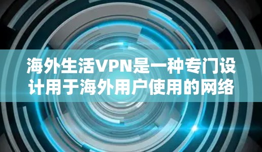 海外生活VPN是一种专门设计用于海外用户使用的网络VPN解决方案。它提供额外的权限和功能,帮助用户在海外安全访问不同的网站、应用和服务。以下是对海外生活VPN的详细介绍 海外生活VPN是一种专门设计用于海外用户使用的网络VPN解决方案。它提供额外的权限和功能,帮助用户在海外安全访问不同的网站、应用和服务。以下是对海外生活VPN的详细介绍