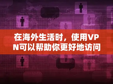 在海外生活时，使用VPN可以帮助你更好地访问网络服务，保护个人信息安全。以下是一些推荐的VPN服务，供你参考