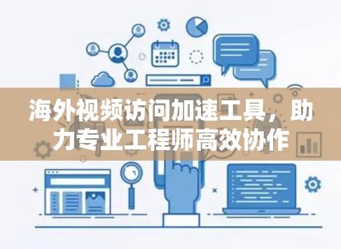 海外视频访问加速工具,助力专业工程师高效协作 海外视频访问加速工具,助力专业工程师高效协作