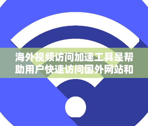 海外视频访问加速工具是帮助用户快速访问国外网站和视频的软件，通常包括以下功能