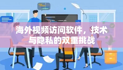 海外视频访问软件，技术与隐私的双重挑战