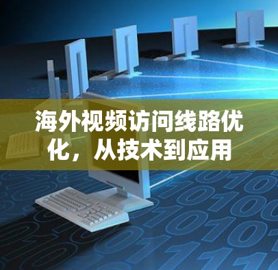 海外视频访问线路优化，从技术到应用