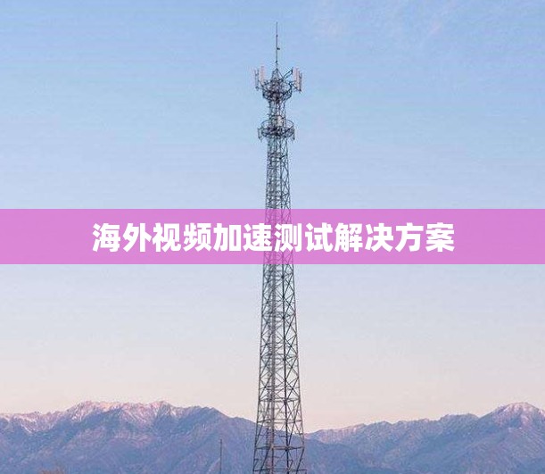 海外视频加速测试解决方案