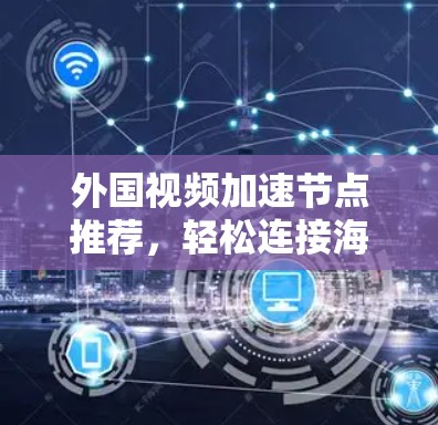 外国视频加速节点推荐，轻松连接海外视频