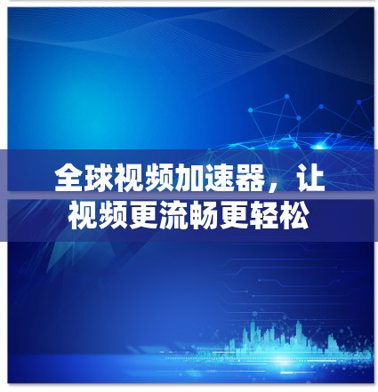全球视频加速器，让视频更流畅更轻松