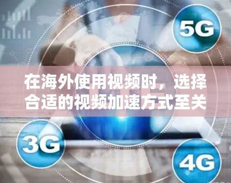 在海外使用视频时，选择合适的视频加速方式至关重要，以确保视频质量稳定且流畅。以下是一些详细的步骤和考虑因素
