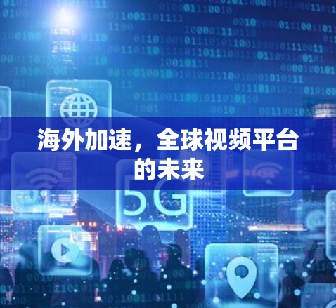 海外加速，全球视频平台的未来