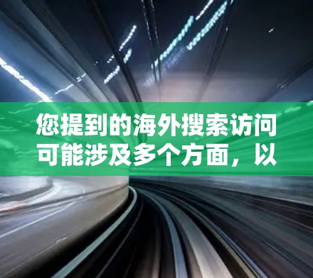 您提到的海外搜索访问可能涉及多个方面，以下是一些可能的解释和建议