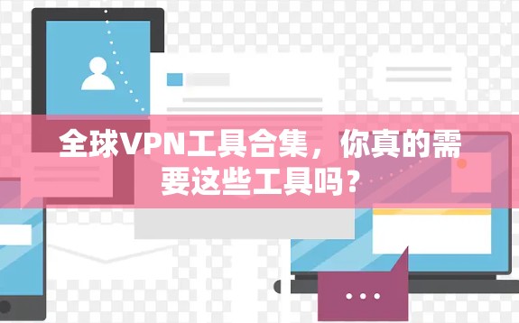 全球VPN工具合集，你真的需要这些工具吗？