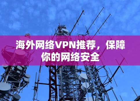 海外网络VPN推荐,保障你的网络安全 海外网络VPN推荐,保障你的网络安全