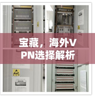 宝藏,海外VPN选择解析 宝藏,海外VPN选择解析