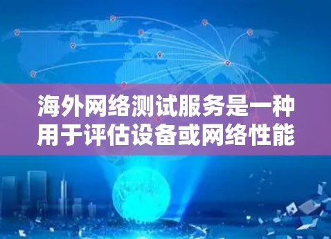 海外网络测试服务是一种用于评估设备或网络性能的专业工具，广泛应用于服务器、手机和其他网络设备的测试。以下是对该主题的详细总结