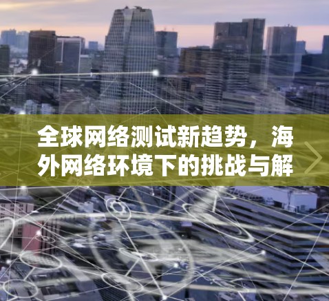 全球网络测试新趋势，海外网络环境下的挑战与解决方案