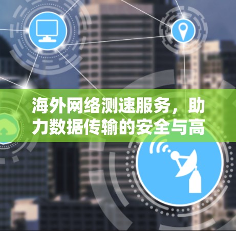 海外网络测速服务，助力数据传输的安全与高效