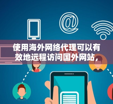 使用海外网络代理可以有效地远程访问国外网站,节省时间和精力。以下是一个详细的步骤指南,帮助你顺利使用代理 使用海外网络代理可以有效地远程访问国外网站,节省时间和精力。以下是一个详细的步骤指南,帮助你顺利使用代理